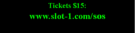 Text Box: Tickets $15: 
www.slot-1.com/sos